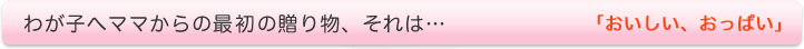 わが子へママからの最初の贈り物、それは『おいしい、おっぱい』